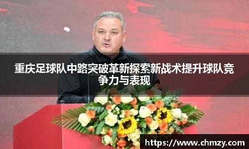 重庆足球队中路突破革新探索新战术提升球队竞争力与表现