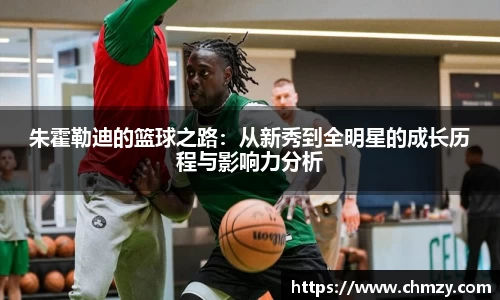 朱霍勒迪的篮球之路：从新秀到全明星的成长历程与影响力分析