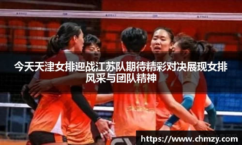 今天天津女排迎战江苏队期待精彩对决展现女排风采与团队精神