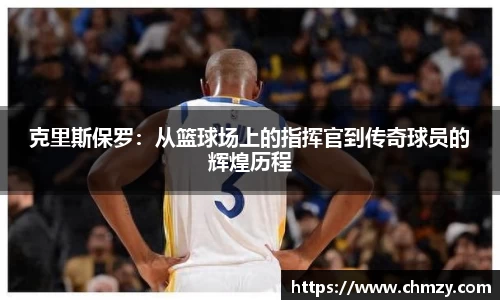 克里斯保罗：从篮球场上的指挥官到传奇球员的辉煌历程