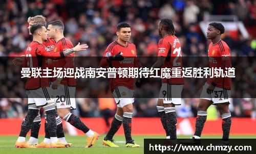 曼联主场迎战南安普顿期待红魔重返胜利轨道