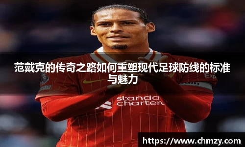 范戴克的传奇之路如何重塑现代足球防线的标准与魅力