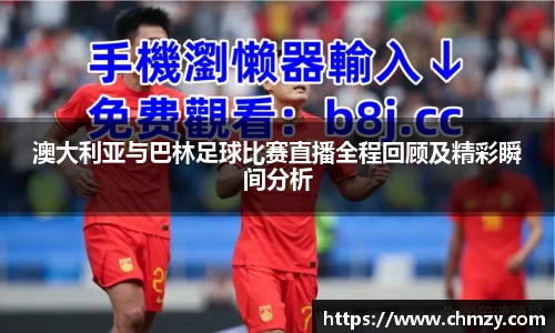 澳大利亚与巴林足球比赛直播全程回顾及精彩瞬间分析