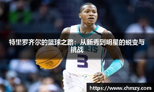 特里罗齐尔的篮球之路：从新秀到明星的蜕变与挑战